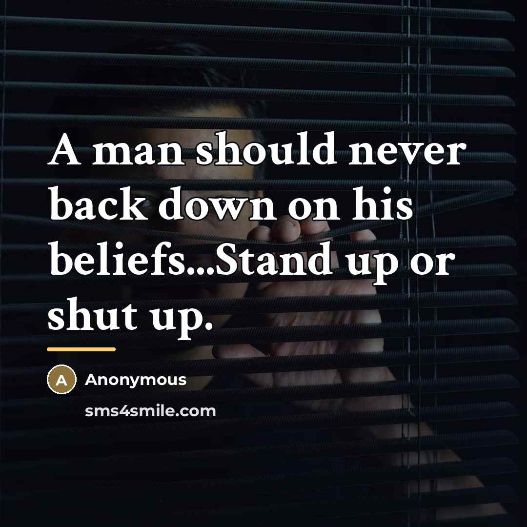 “A man should never back down on his beliefs...Stand up…” quote by Anonymous