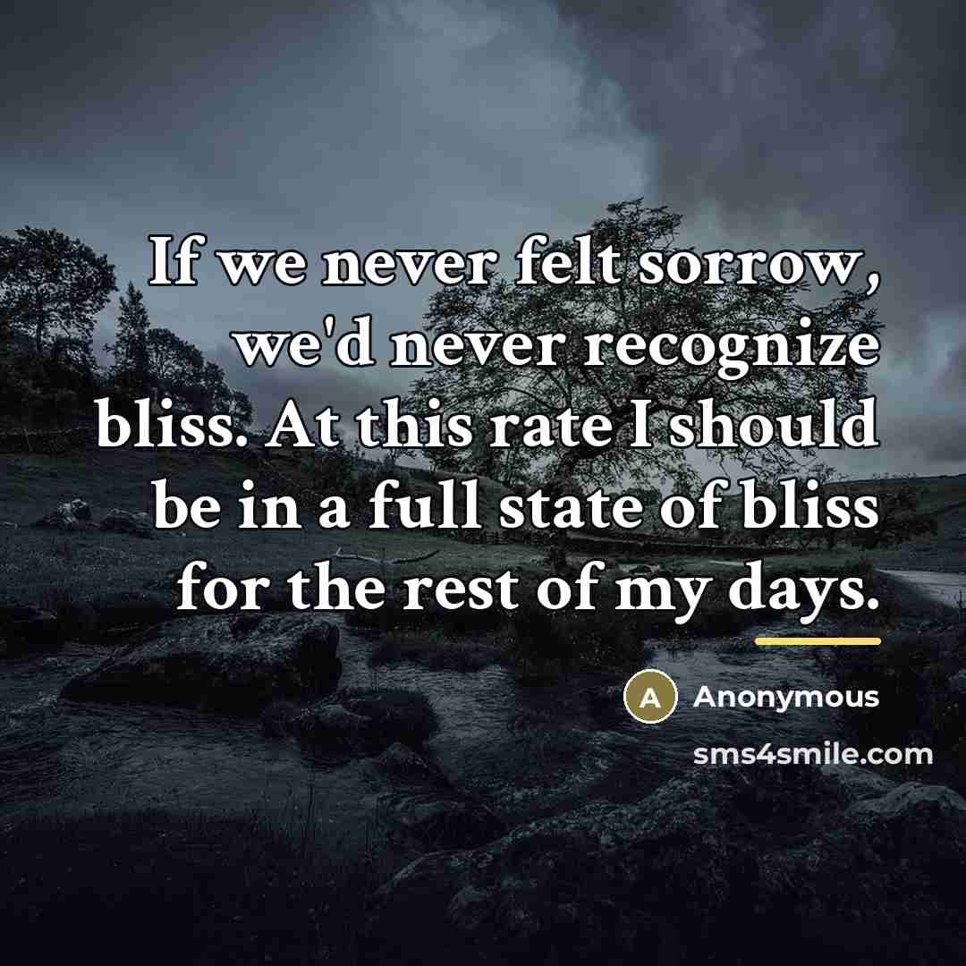 “If we never felt sorrow, we'd never recognize bliss. At…” quote by Anonymous