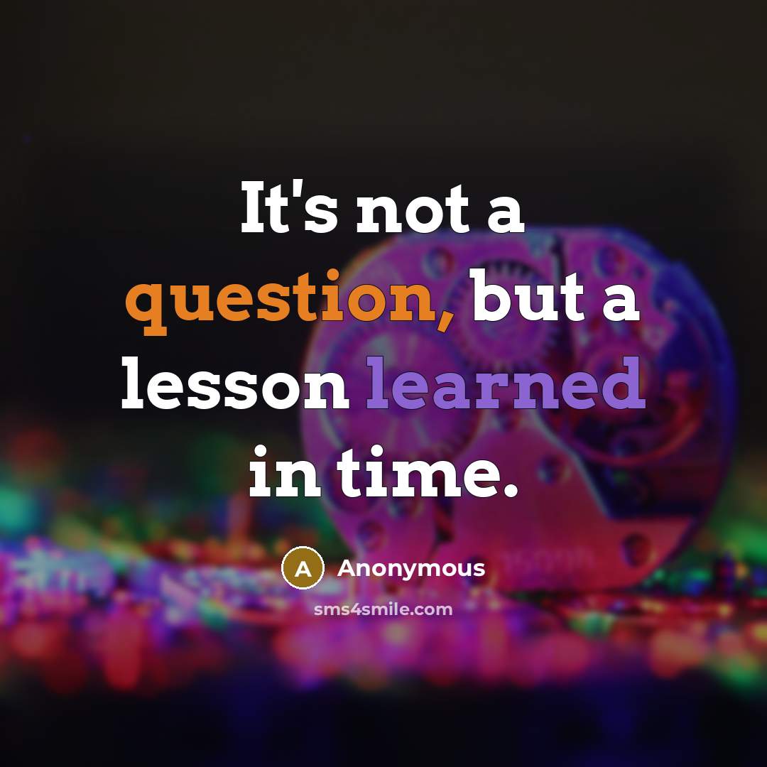 “It's not a question, but a lesson learned in time.” quote by Anonymous