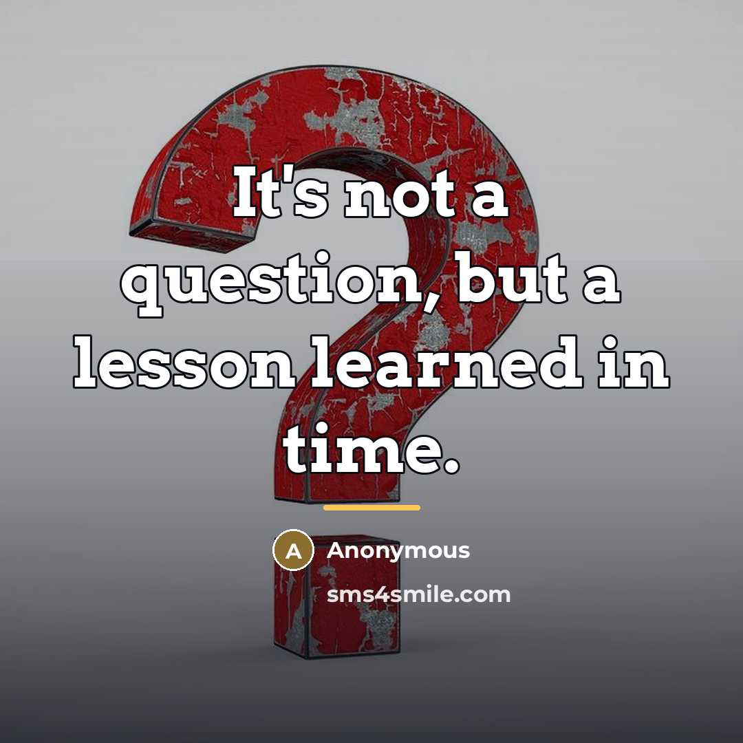 “It's not a question, but a lesson learned in time.…” quote by Anonymous