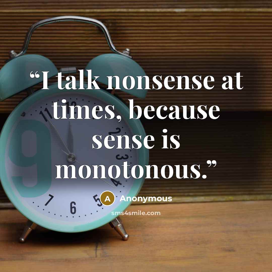 “I talk nonsense at times, because sense is monotonous.” quote by Anonymous