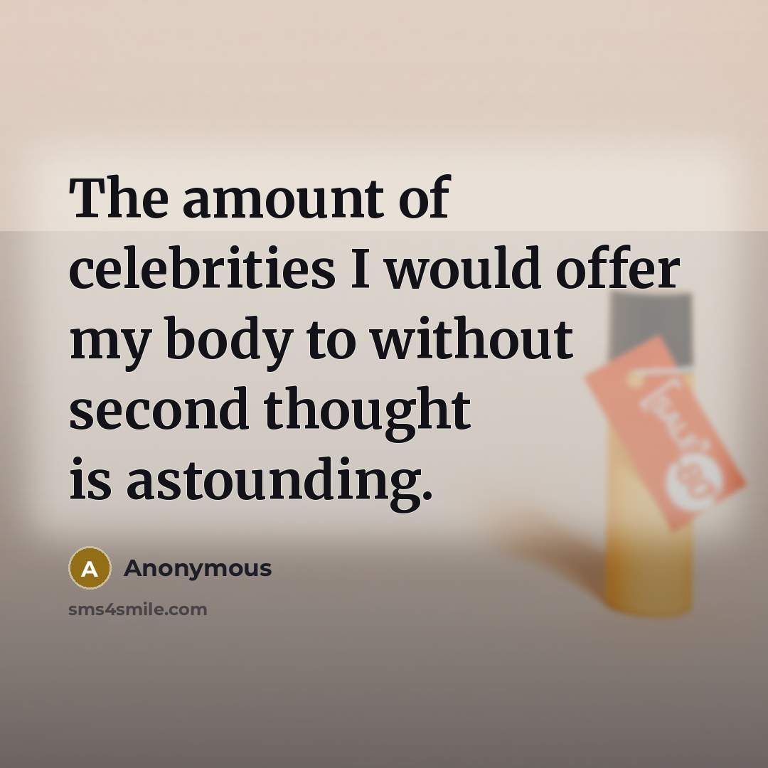 “The amount of celebrities I would offer my body to without second thought is astounding.” quote by Anonymous