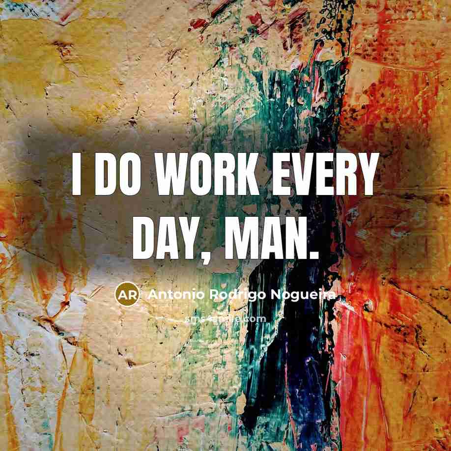 “I do work every day, man.…” quote by Antonio Rodrigo Nogueira