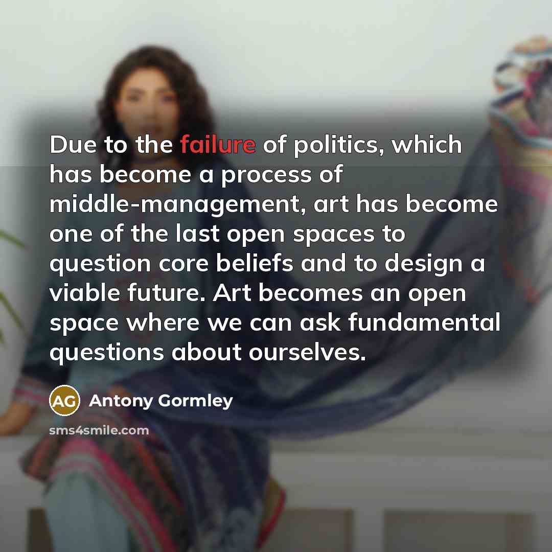 “Due to the failure of politics, which has become a…” quote by Antony Gormley