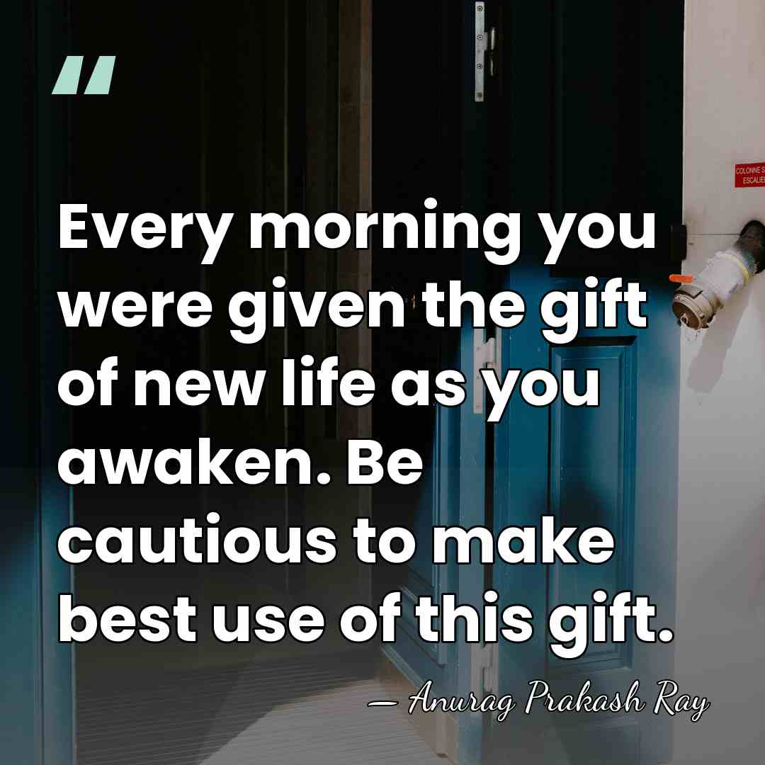 Every morning you were given the gift of new life as you&hellip; - Anurag Prakash Ray