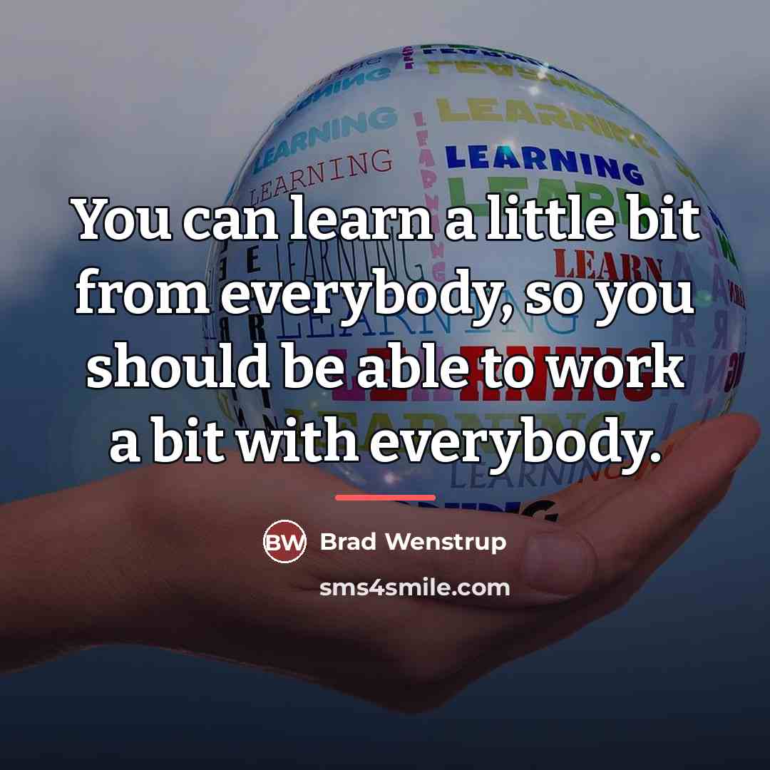 “You can learn a little bit from everybody, so you…” quote by Brad Wenstrup