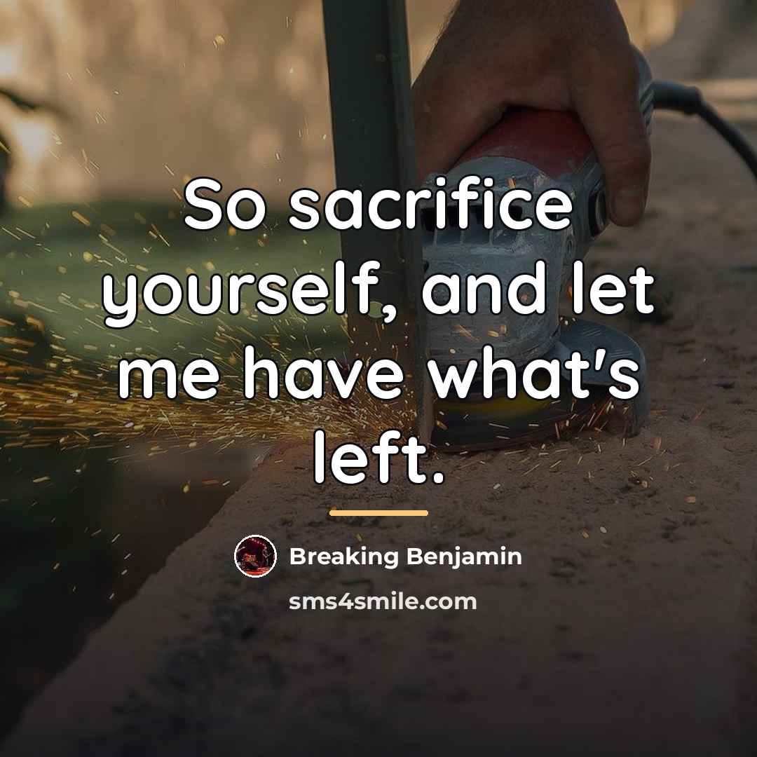 “So sacrifice yourself, and let me have what's left.…” quote by Breaking Benjamin