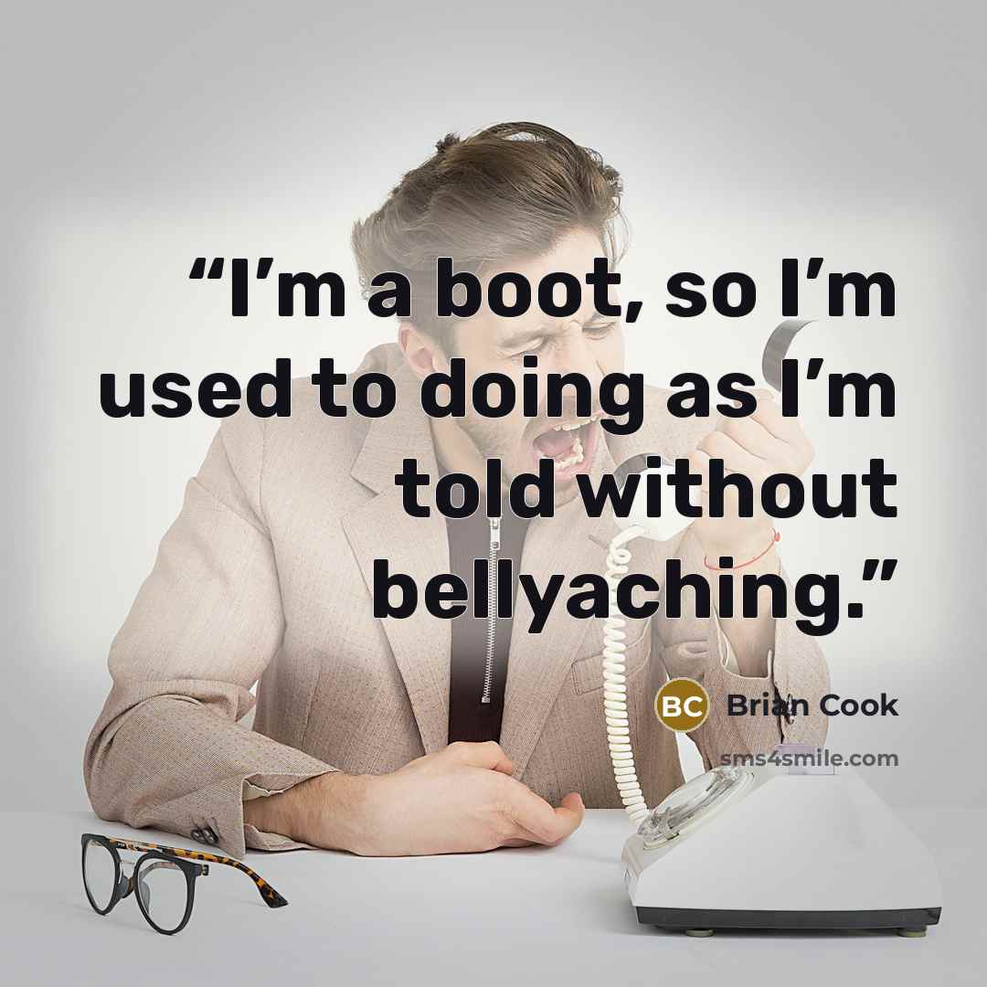 “I’m a boot, so I’m used to doing as I’m told without bellyaching.” quote by Brian Cook