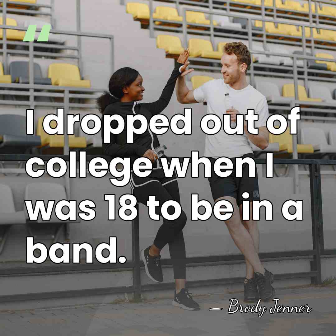 I dropped out of college when I was 18 to be in&hellip; - Brody Jenner