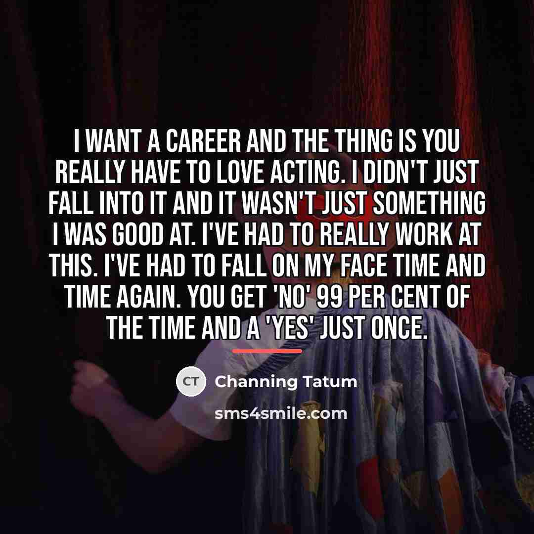 “I want a career and the thing is you really…” quote by Channing Tatum