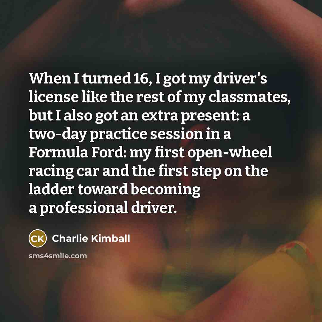 “When I turned 16, I got my driver's license like…” quote by Charlie Kimball