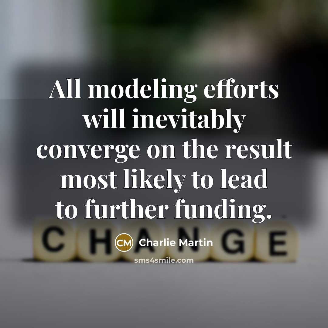 “All modeling efforts will inevitably converge on the result most likely to lead to further funding.” quote by Charlie Martin