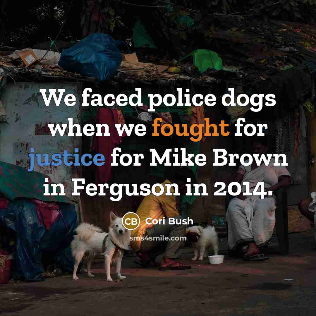 “We faced police dogs when we fought for justice for…” quote by Cori Bush