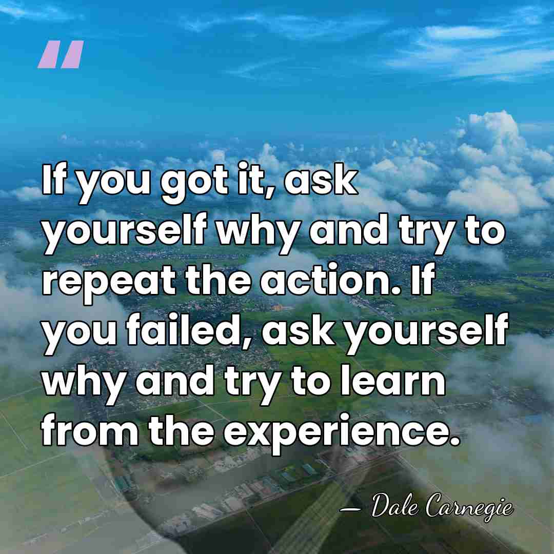 If you got it, ask yourself why and try to repeat the&hellip; - Dale Carnegie