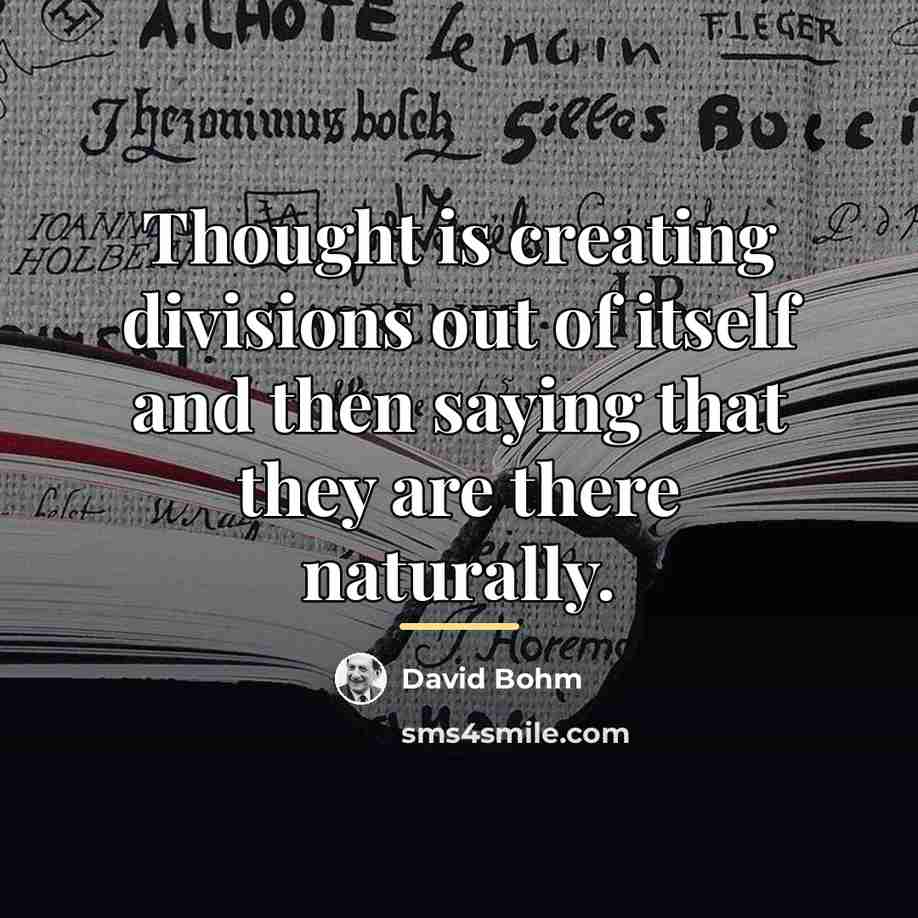 “Thought is creating divisions out of itself and then saying…” quote by David Bohm