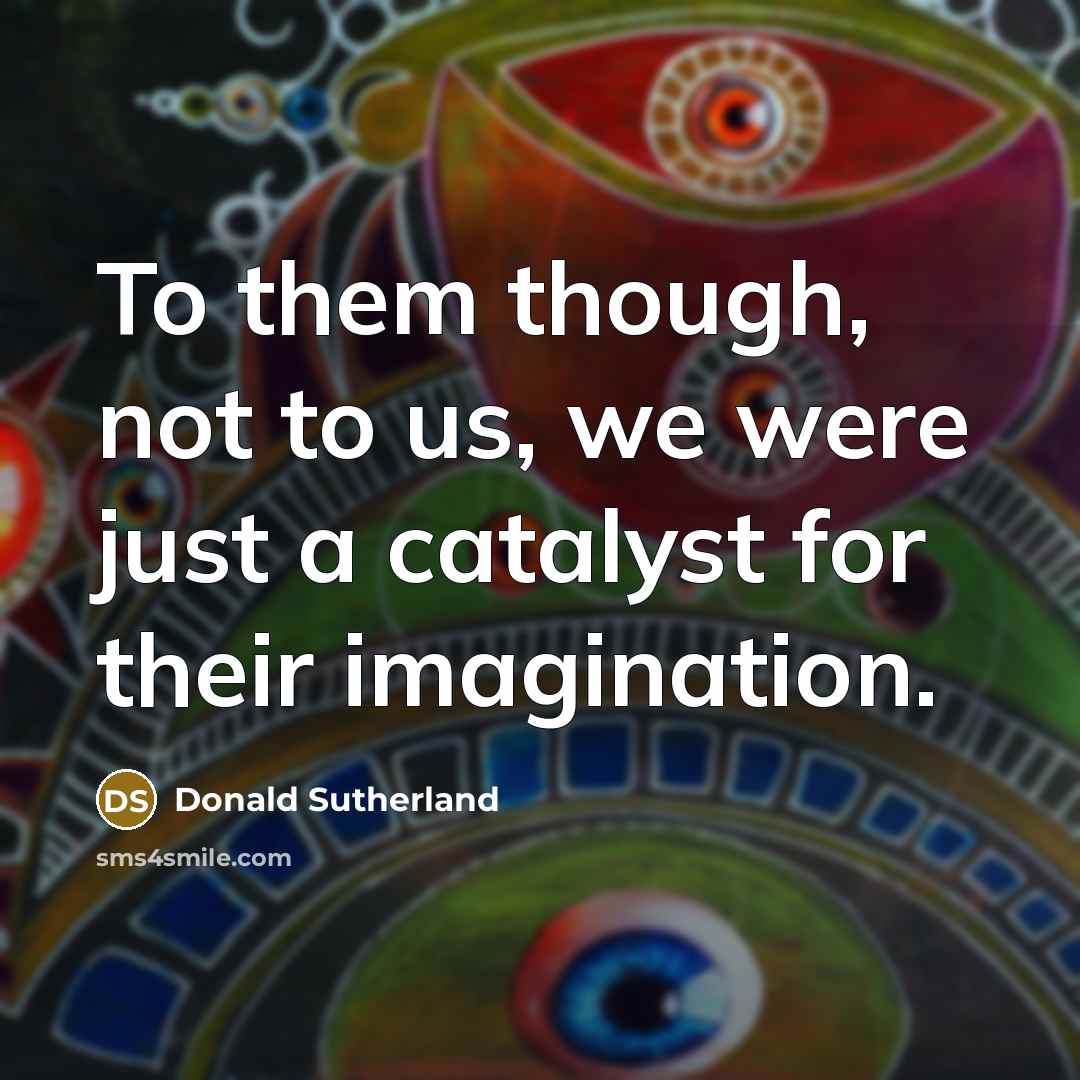 “To them though, not to us, we were just a…” quote by Donald Sutherland