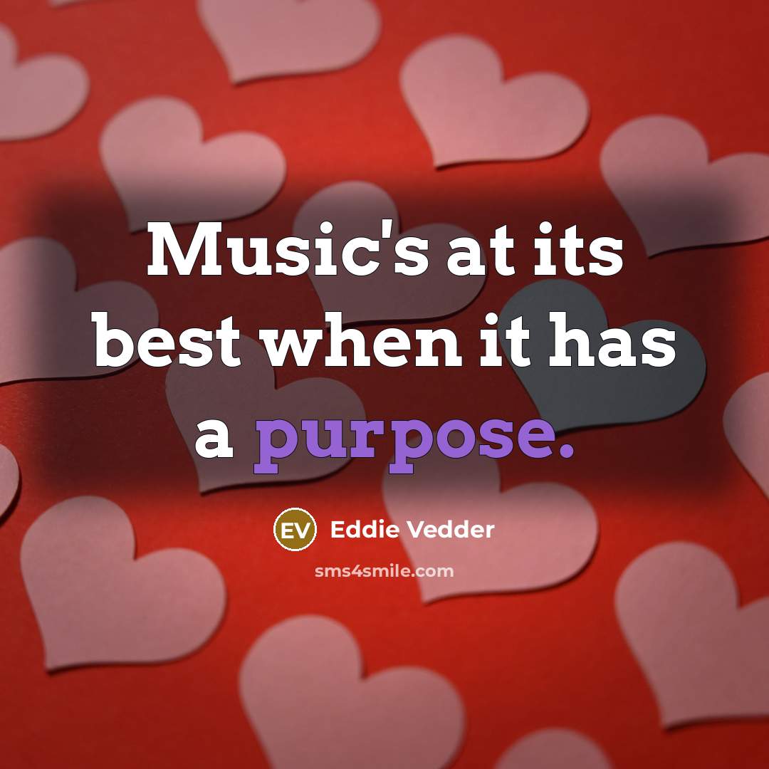 “Music's at its best when it has a purpose.…” quote by Eddie Vedder