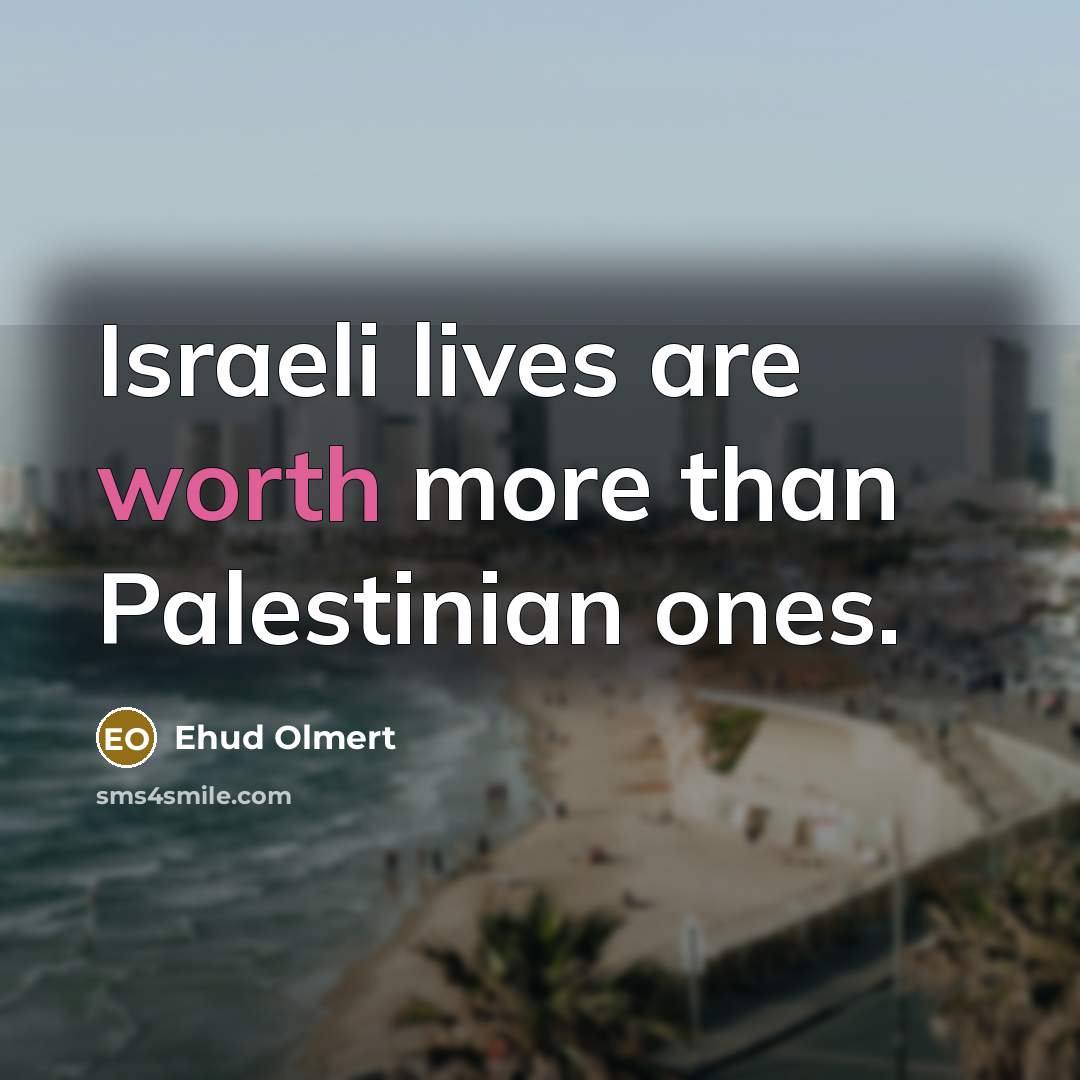 “Israeli lives are worth more than Palestinian ones.…” quote by Ehud Olmert