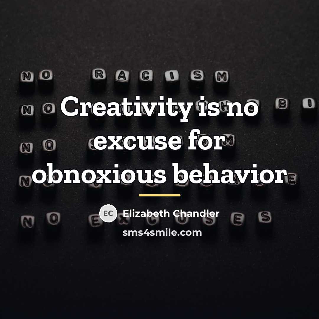 “Creativity is no excuse for obnoxious behavior…” quote by Elizabeth Chandler