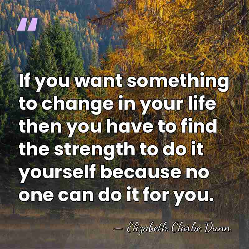 If you want something to change in your life then you have&hellip; - Elizabeth Clarke Dunn