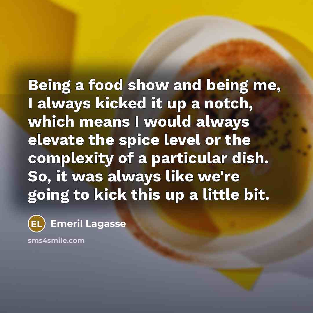 “Being a food show and being me, I always kicked…” quote by Emeril Lagasse