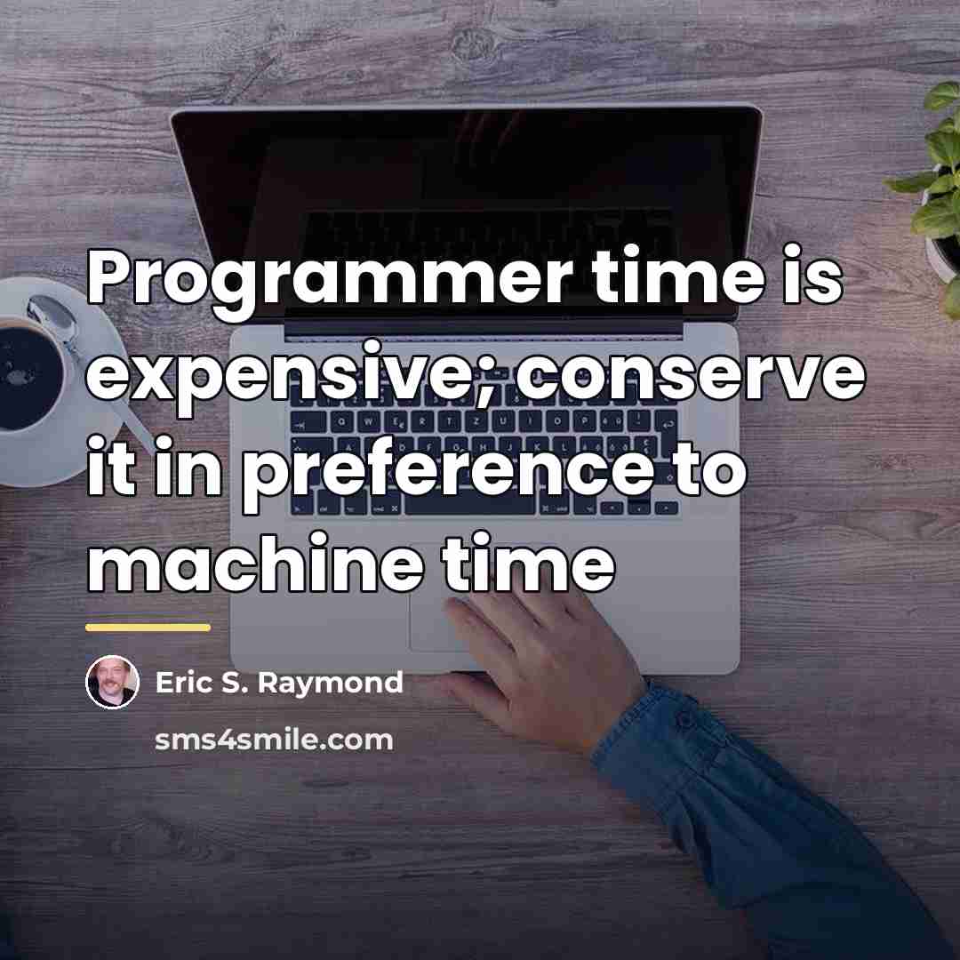“Programmer time is expensive; conserve it in preference to machine…” quote by Eric S. Raymond