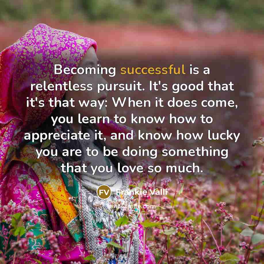 “Becoming successful is a relentless pursuit. It's good that it's…” quote by Frankie Valli