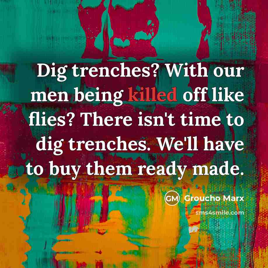 “Dig trenches? With our men being killed off like flies?…” quote by Groucho Marx