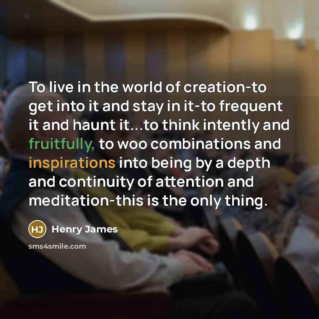 “To live in the world of creation-to get into it…” quote by Henry James