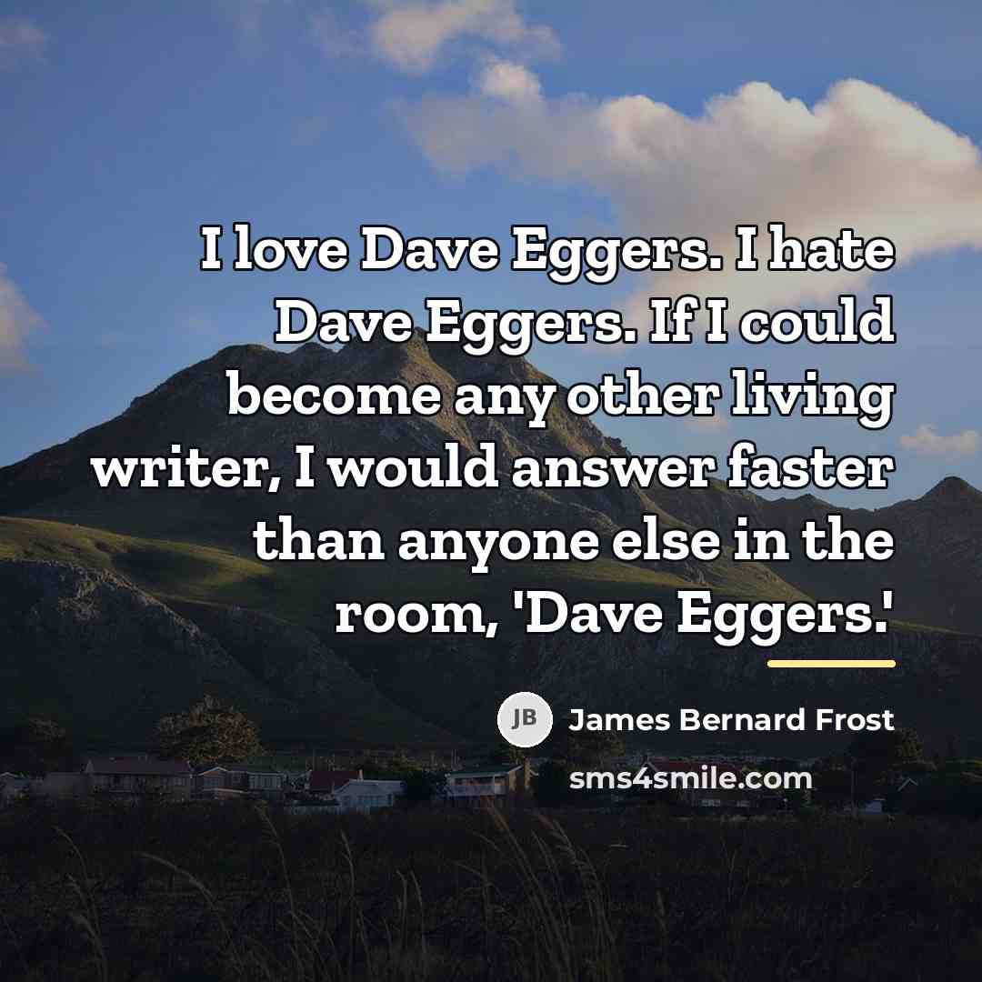 “I love Dave Eggers. I hate Dave Eggers. If I…” quote by James Bernard Frost