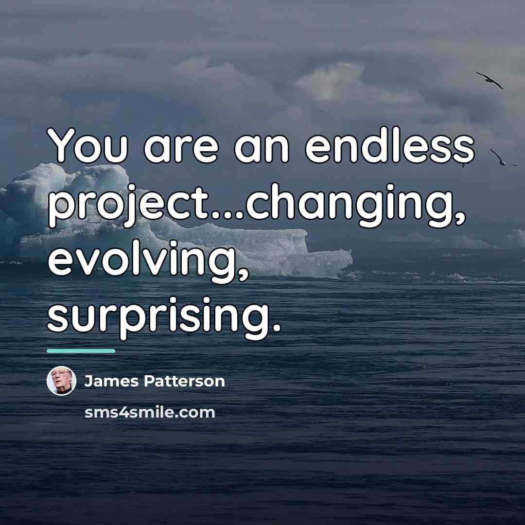 “You are an endless project...changing, evolving, surprising.…” quote by James Patterson