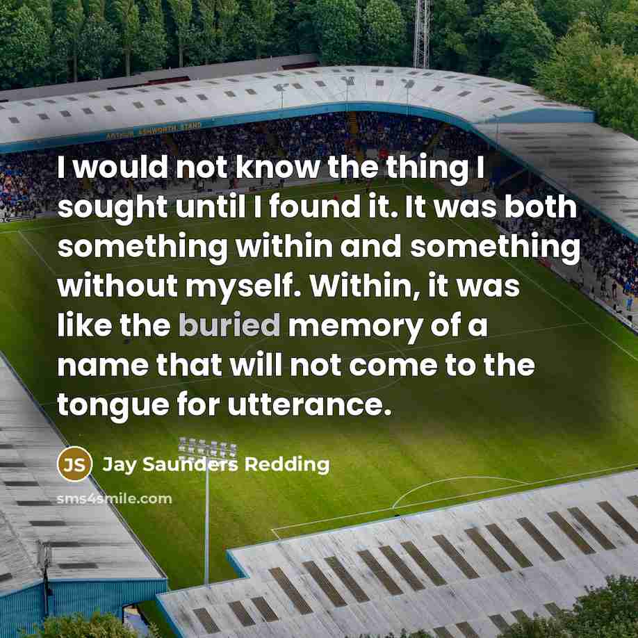 “I would not know the thing I sought until I…” quote by Jay Saunders Redding