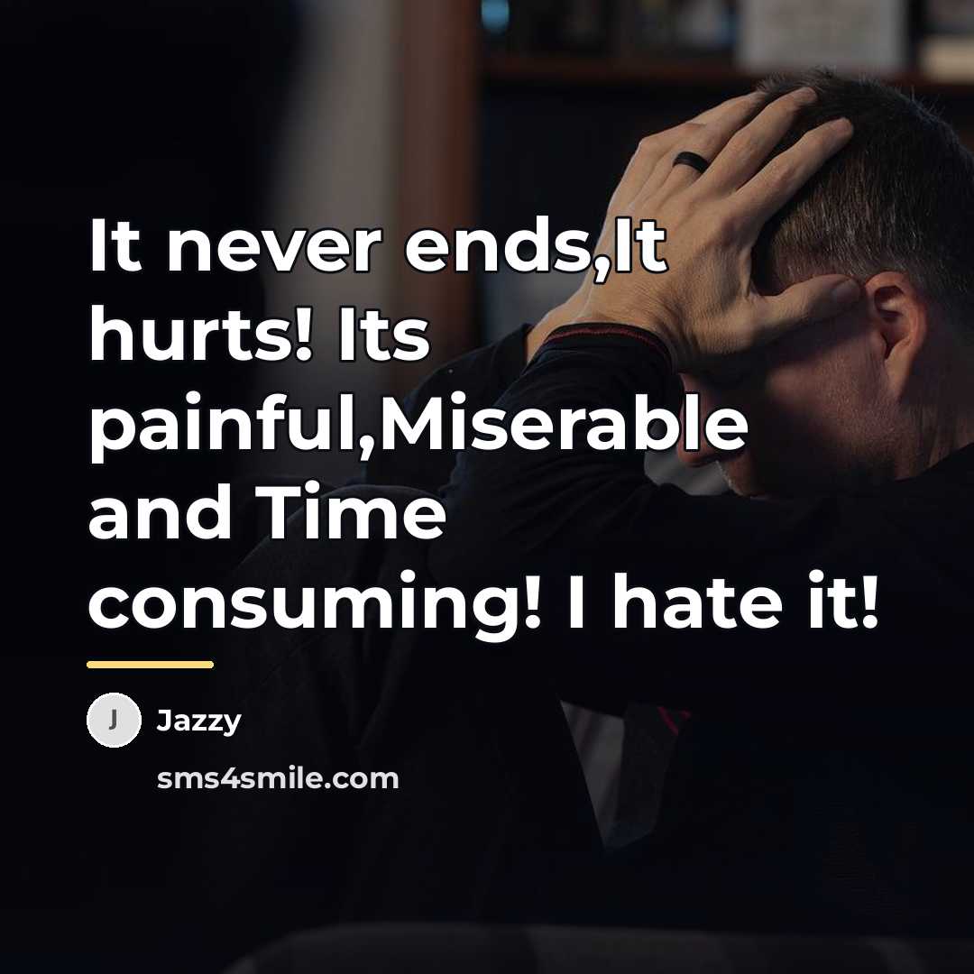 “It never ends,It hurts! Its painful,Miserable and Time consuming! I…” quote by Jazzy