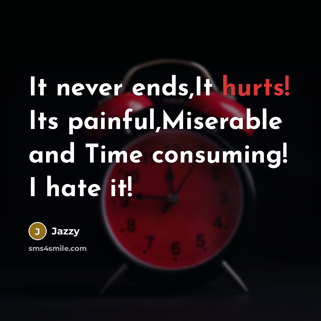 “It never ends,It hurts! Its painful,Miserable and Time consuming! I hate it!” quote by Jazzy