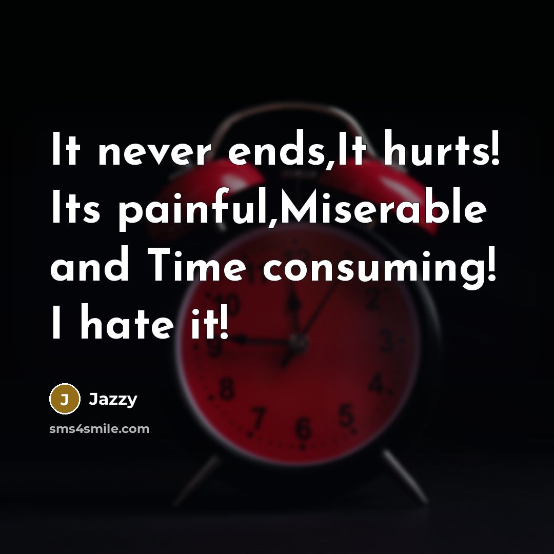 “It never ends,It hurts! Its painful,Miserable and Time consuming! I hate it!” quote by Jazzy