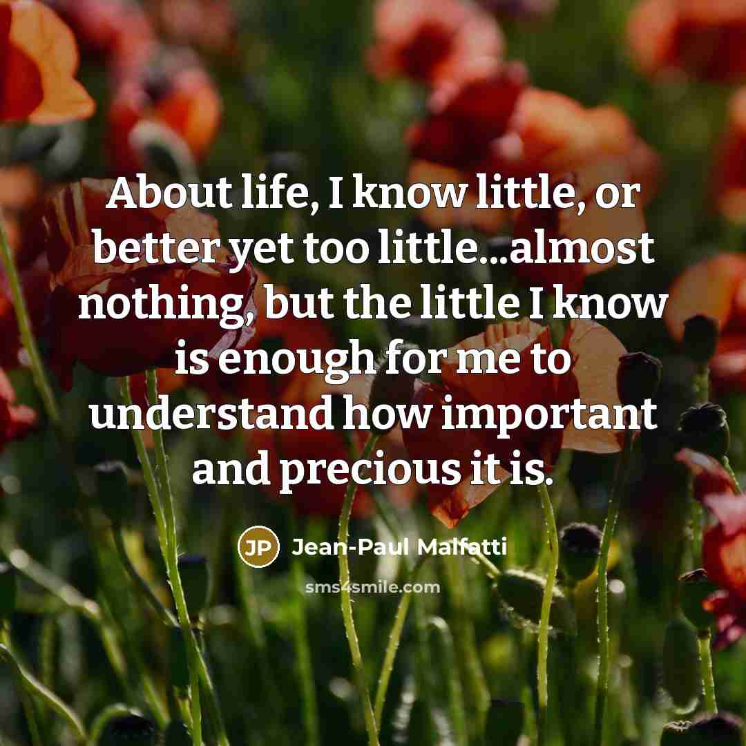 “About life, I know little, or better yet too little...almost…” quote by Jean-Paul Malfatti