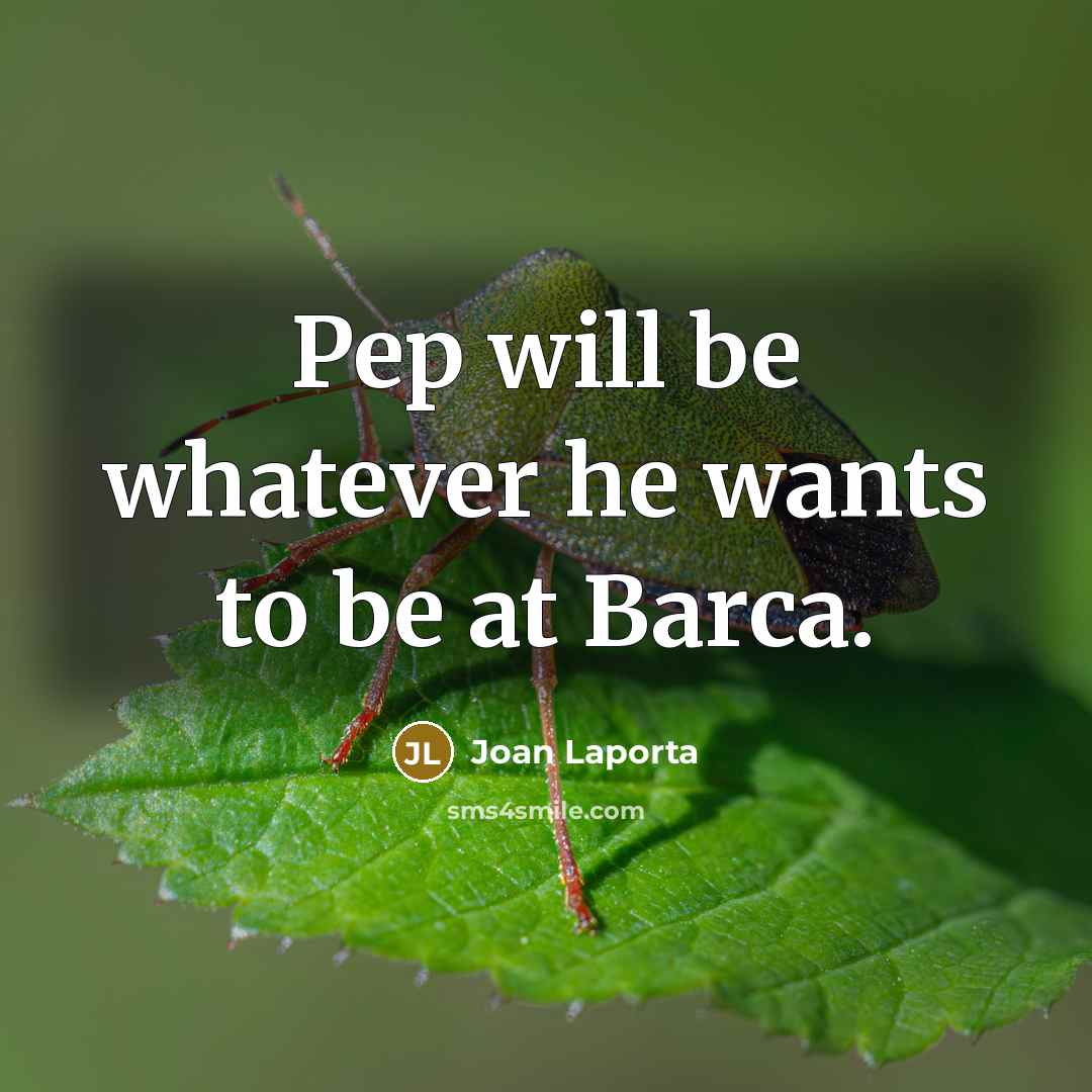 “Pep will be whatever he wants to be at Barca.…” quote by Joan Laporta