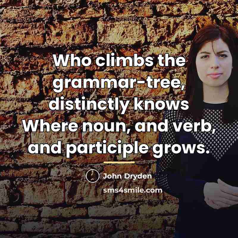 “Who climbs the grammar-tree, distinctly knows Where noun, and verb,…” quote by John Dryden