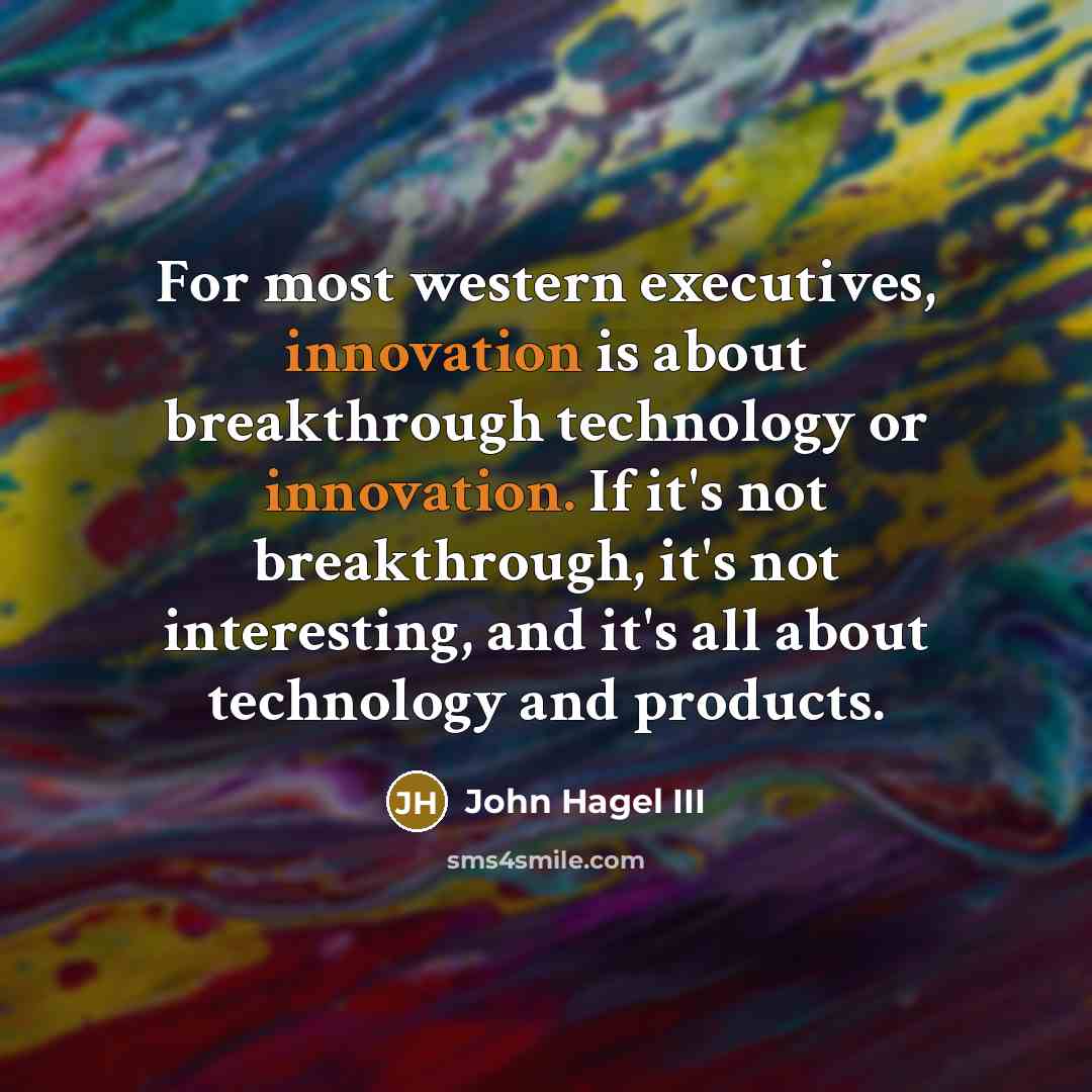 “For most western executives, innovation is about breakthrough technology or…” quote by John Hagel III