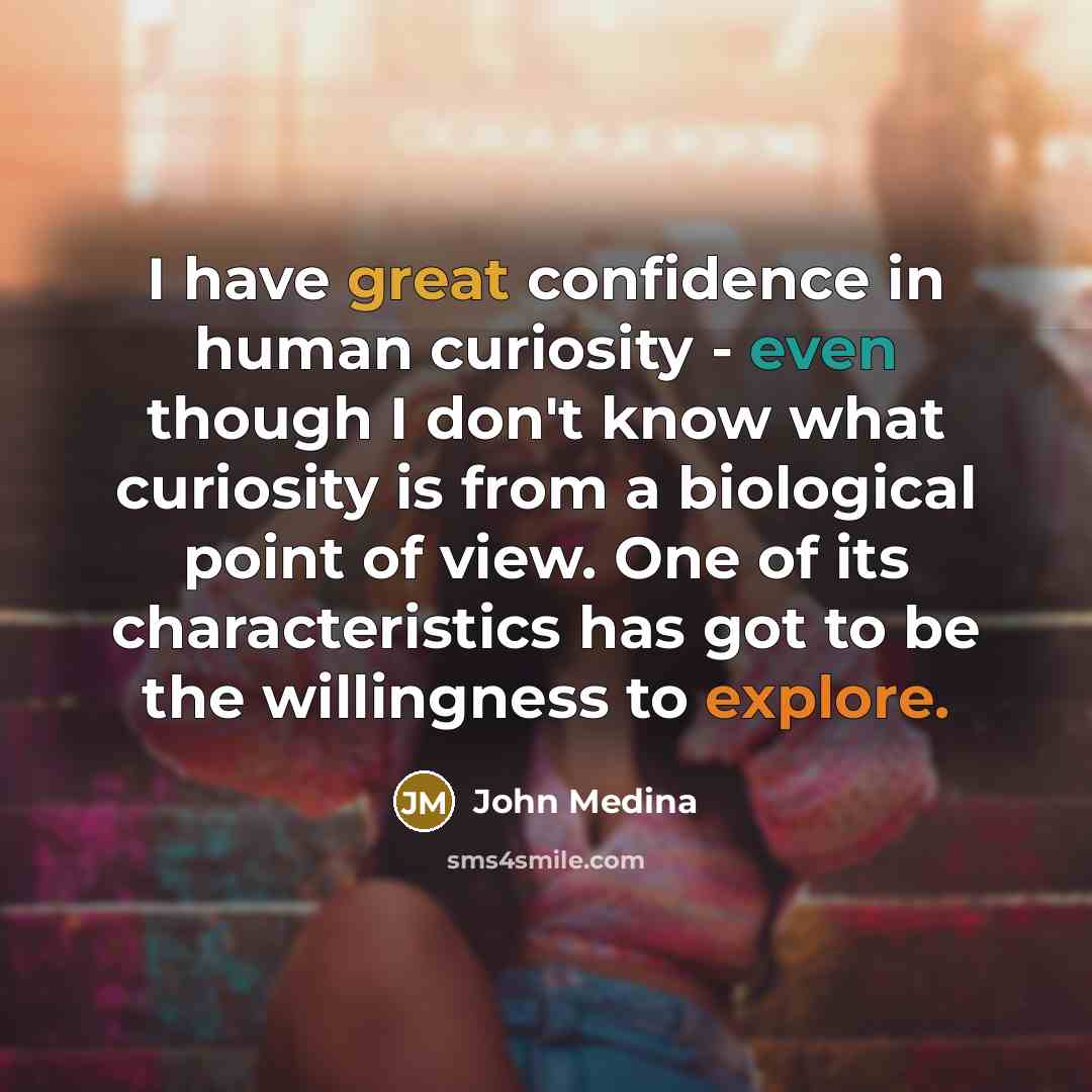 “I have great confidence in human curiosity - even though…” quote by John Medina