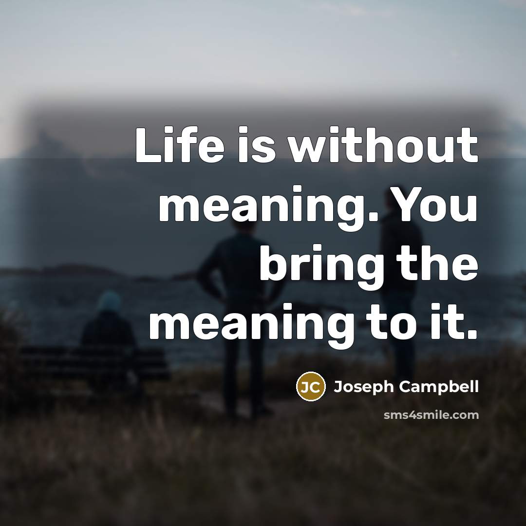 “Life is without meaning. You bring the meaning to it.…” quote by Joseph Campbell