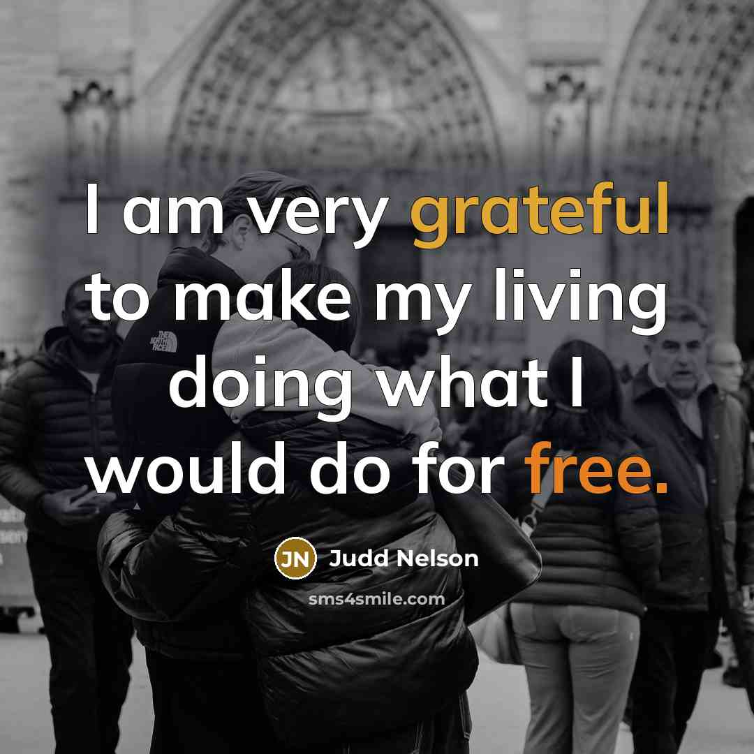 “I am very grateful to make my living doing what I would do for free.” quote by Judd Nelson