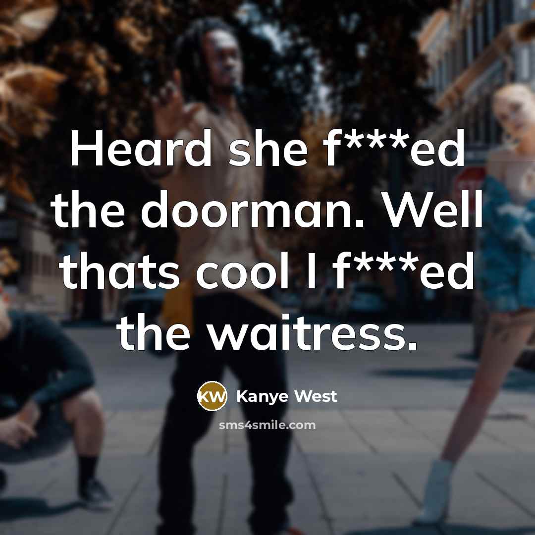 “Heard she f***ed the doorman. Well thats cool I f***ed…” quote by Kanye West