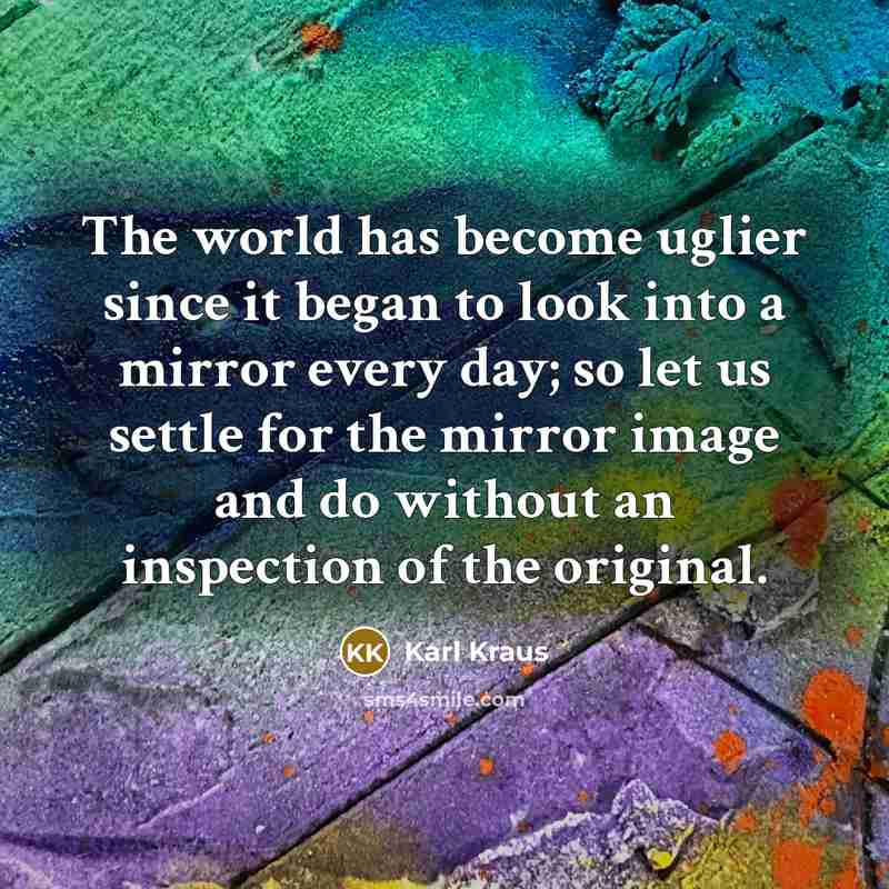 “The world has become uglier since it began to look…” quote by Karl Kraus