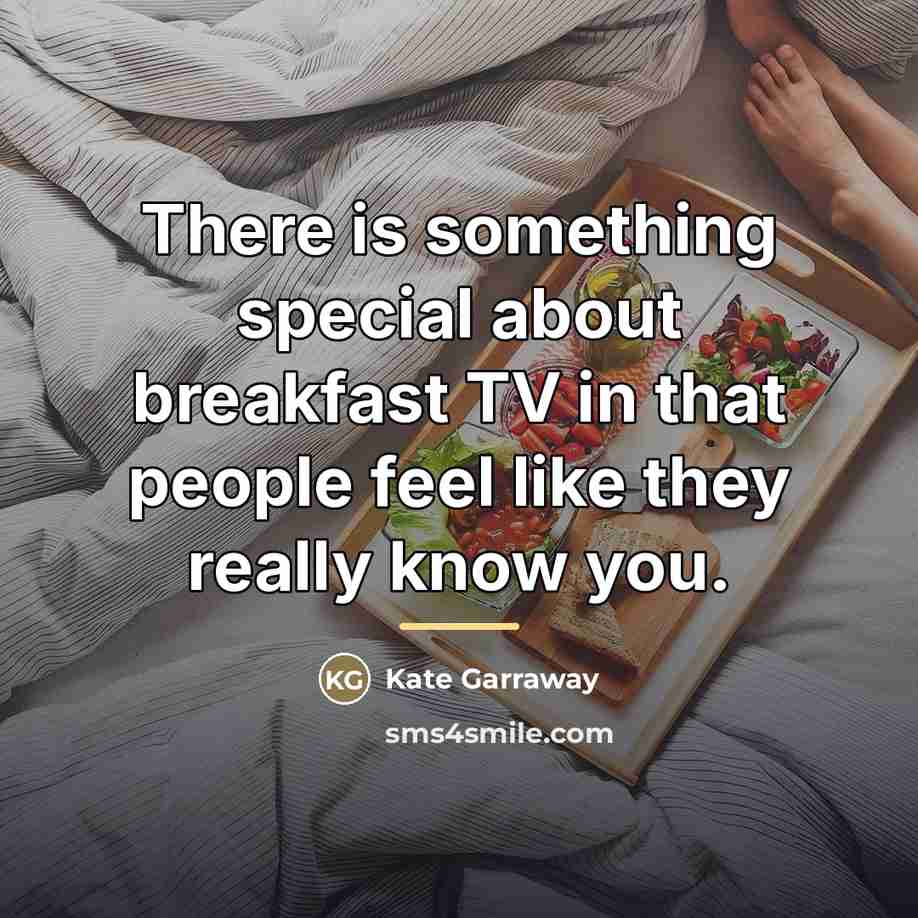 “There is something special about breakfast TV in that people…” quote by Kate Garraway