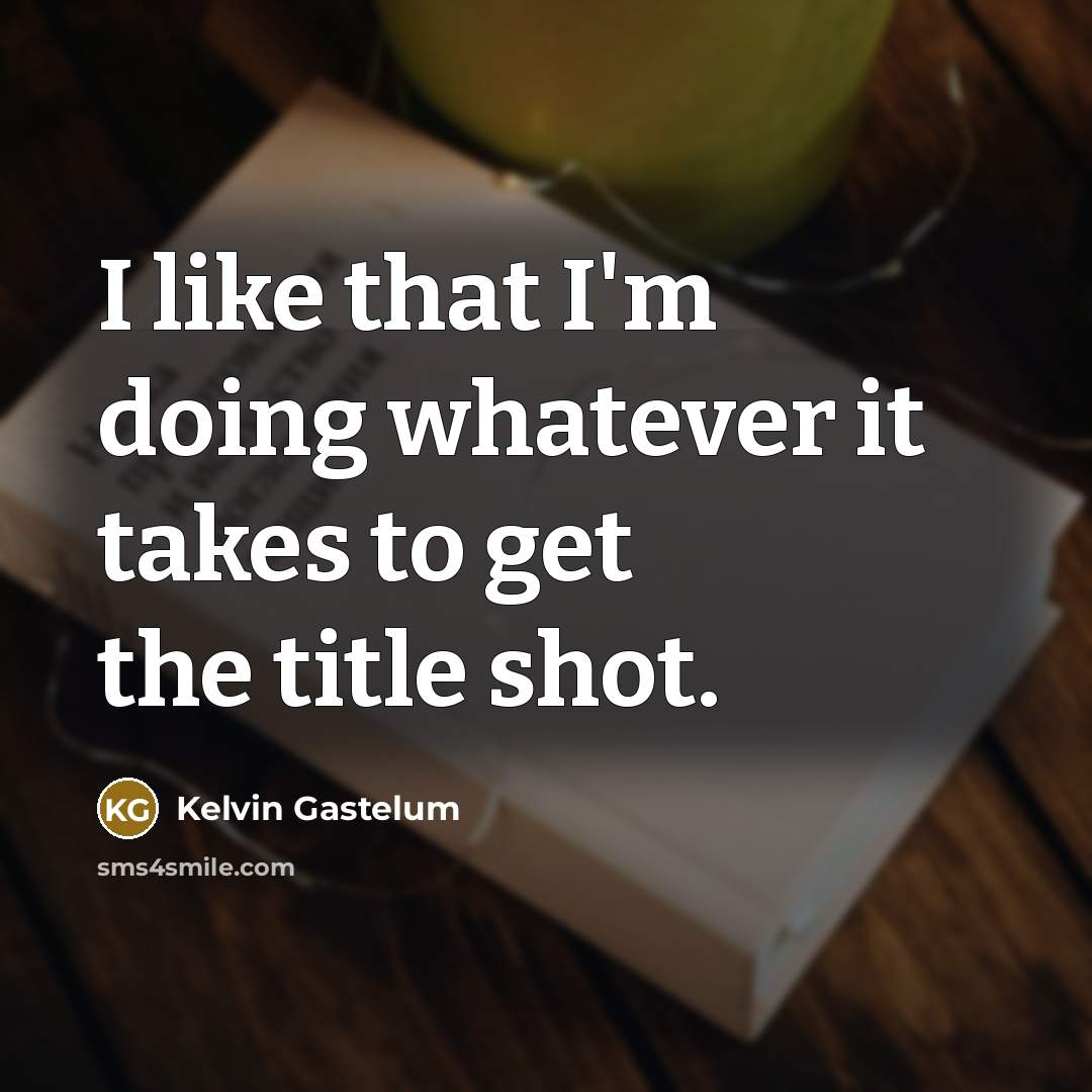 “I like that I'm doing whatever it takes to get…” quote by Kelvin Gastelum