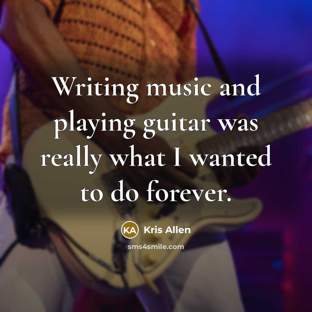 “Writing music and playing guitar was really what I wanted…” quote by Kris Allen
