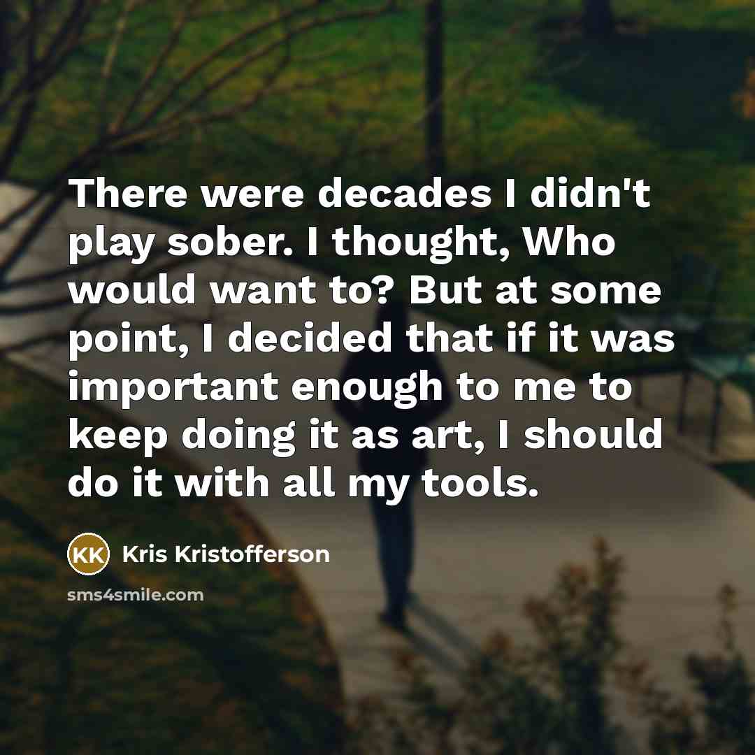 “There were decades I didn't play sober. I thought, Who…” quote by Kris Kristofferson