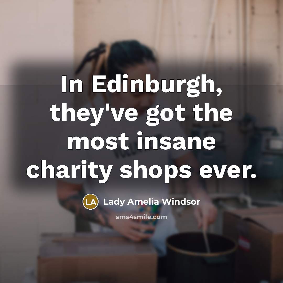 “In Edinburgh, they've got the most insane charity shops ever.…” quote by Lady Amelia Windsor