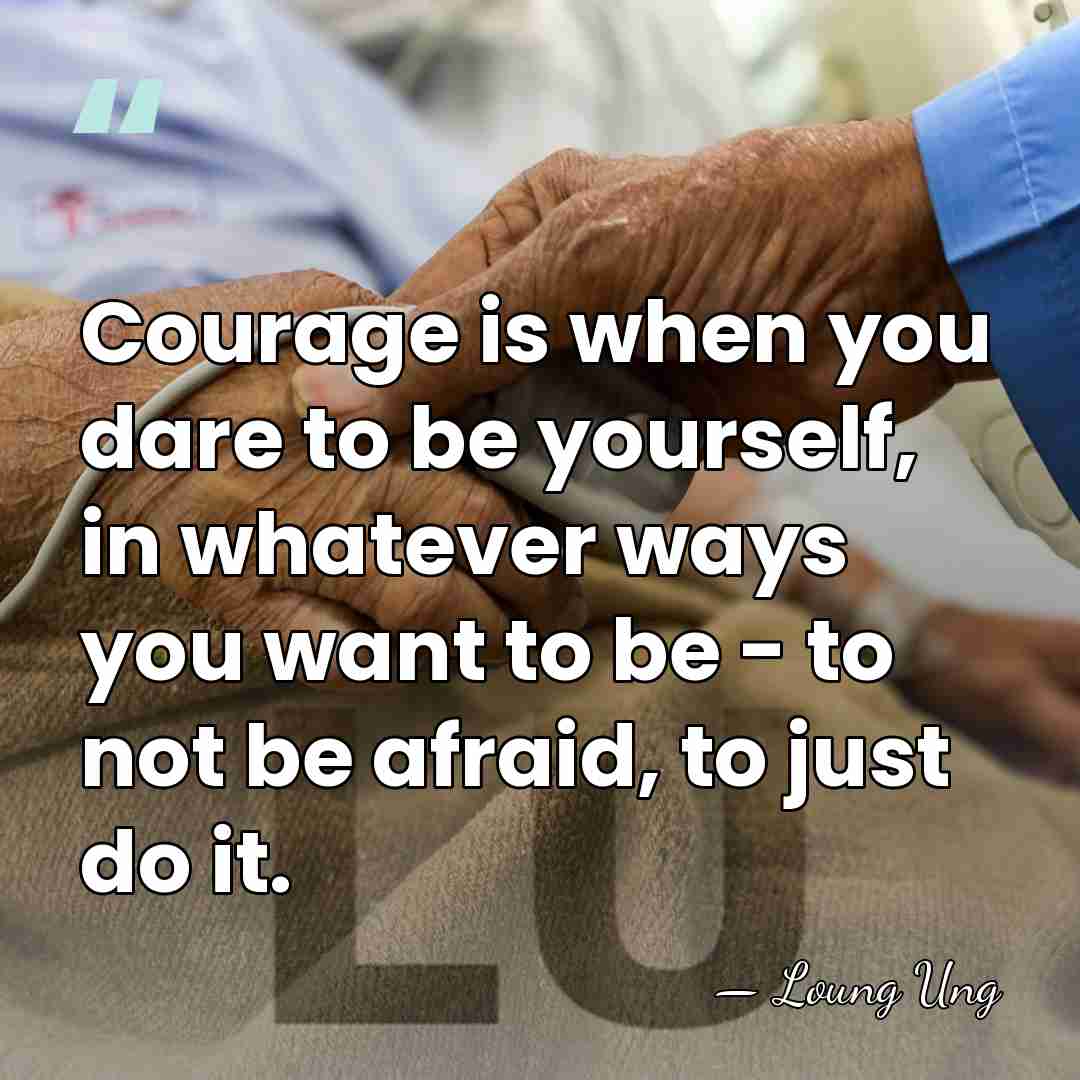 Courage is when you dare to be yourself, in whatever ways you&hellip; - Loung Ung